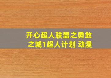 开心超人联盟之勇敢之城1超人计划 动漫